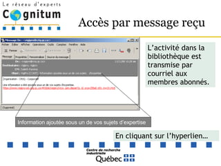 Accès par message reçu En cliquant sur l’hyperlien… L’activité dans la bibliothèque est transmise par courriel aux membres abonnés. Information ajoutée sous un de vos sujets d’expertise 