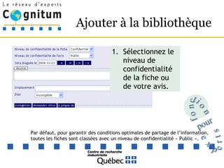 Ajouter à la bibliothèque Sélectionnez le niveau de confidentialité de la fiche ou de votre avis. Par défaut, pour garantir des conditions optimales de partage de l’information, toutes les fiches sont classées avec un niveau de confidentialité « Public ». fonction pour experts 