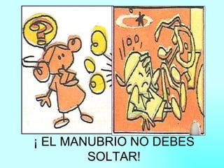 ¡ EL MANUBRIO NO DEBES SOLTAR!