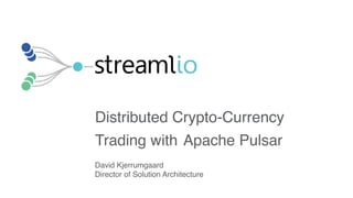 Distributed Crypto-Currency
Trading with Apache Pulsar
David Kjerrumgaard
Director of Solution Architecture
 