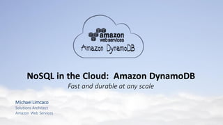 MichaelLimcaco
Solutions Architect
Amazon Web Services
NoSQL in the Cloud: Amazon DynamoDB
Fast and durable at any scale
 