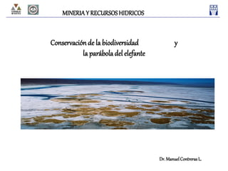Conservaciónde la biodiversidad y
la parábola del elefante
Dr. ManuelContrerasL.
MINERIAY RECURSOSHIDRICOS
 