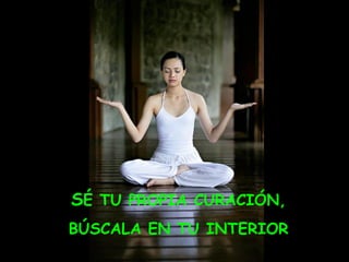 SÉ TU PROPIA CURACIÓN,
BÚSCALA EN TU INTERIOR
 