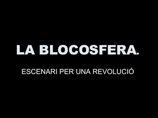 LA BLOCOSFERA .  ESCENARI PER UNA REVOLUCIÓ 