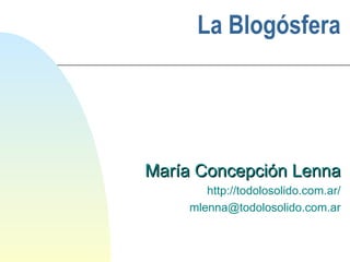 La Blogósfera María Concepción Lenna http://todolosolido.com.ar/ [email_address] 