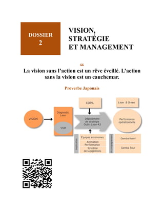 DOSSIER
2
VISION,
STRATÉGIE
ET MANAGEMENT
“
La vision sans l’action est un rêve éveillé. L’action
sans la vision est un cauchemar.
Proverbe Japonais
 