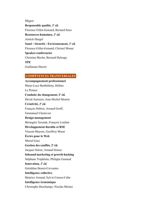 Mégret
Responsable qualité, 3e
éd.
Florence Gillet-Goinard, Bernard Seno
Ressources humaines, 2e
éd.
Annick Haegel
Santé - Sécurité - Environnement, 3e
éd.
Florence Gillet-Goinard, Christel Monar
Speaker-conférencier
Christine Morlet, Bernard Deloupy
TPE
Guillaume Ducret
COMPÉTENCES TRANSVERSALES
Accompagnement professionnel
Marie-Luce Barthélémy, Hélène
Le Pennec
Conduite du changement, 2e
éd.
David Autissier, Jean-Michel Moutot
Créativité, 3e
éd.
François Debois, Arnaud Groff,
Emmanuel Chenevier
Design management
Bérangère Szostak, François Lenfant
Développement durable et RSE
Vincent Maymo, Geoffroy Murat
Écrire pour le Web
Muriel Gani
Gestion des conflits, 2e
éd.
Jacques Salzer, Arnaud Stimec
Inbound marketing et growth hacking
Stéphane Truphème, Philippe Gastaud
Innovation, 2e
éd.
Géraldine Benoit-Cervantes
Intelligence collective
Béatrice Arnaud, Sylvie Caruso-Cahn
Intelligence économique
Christophe Deschamps, Nicolas Moinet
 