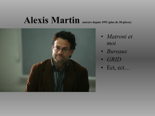 Alexis Martin  auteurs depuis 1992 (plus de 20 pièces) Matroni et moi   Bureaux   GRID   Ect, ect… 