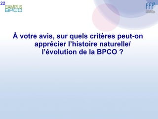 À  votre avis, sur quels critères peut-on apprécier l’histoire naturelle/ l’évolution de la BPCO ? 22 