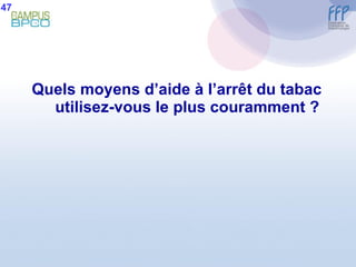 Quels moyens d’aide à l’arrêt du tabac utilisez-vous le plus couramment ? 47 
