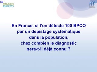 En France, si l’on détecte 100 BPCO par un dépistage systématique dans la population, chez combien le diagnostic sera-t-il déjà connu ? 62 