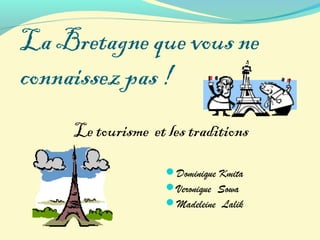 La Bretagne que vous ne
connaissez pas !
Le tourisme et les traditions
Dominique Kmita
Veronique Sowa
Madeleine Lalik
 