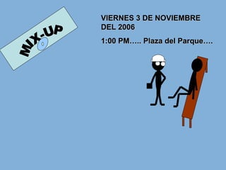 MIX-UP VIERNES 3 DE NOVIEMBRE DEL 2006 1:00 PM….. Plaza del Parque…. 