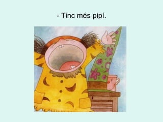 - Tinc més pipí. 