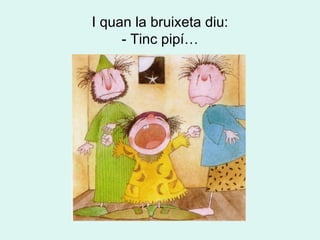 I quan la bruixeta diu: - Tinc pipí… 