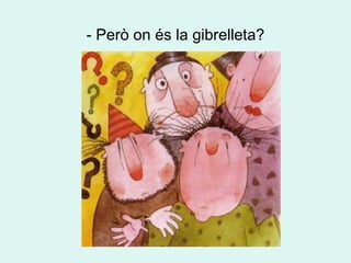 - Però on és la gibrelleta? 