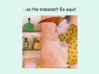 - Ja l’he trobada!!! És aquí! 