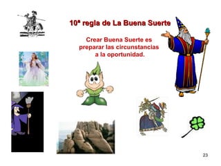 10ª regla de La Buena Suerte Crear Buena Suerte es  preparar las circunstancias  a la oportunidad. 