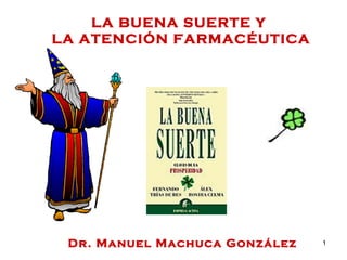 LA BUENA SUERTE Y  LA ATENCIÓN FARMACÉUTICA Dr. Manuel Machuca González 
