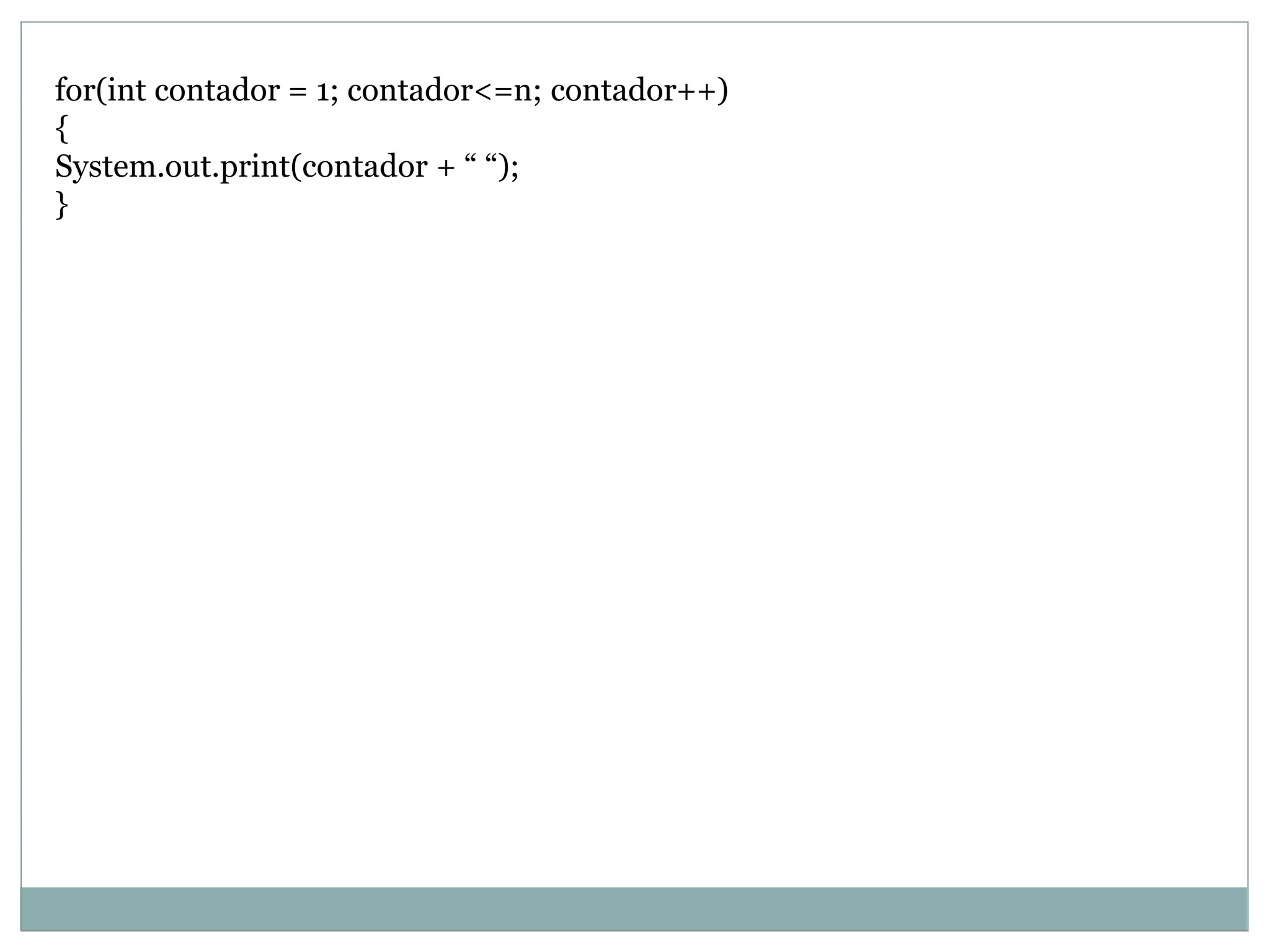 for(int contador = 1; contador<=n; contador++)
{
System.out.print(contador + “ “);
}
 