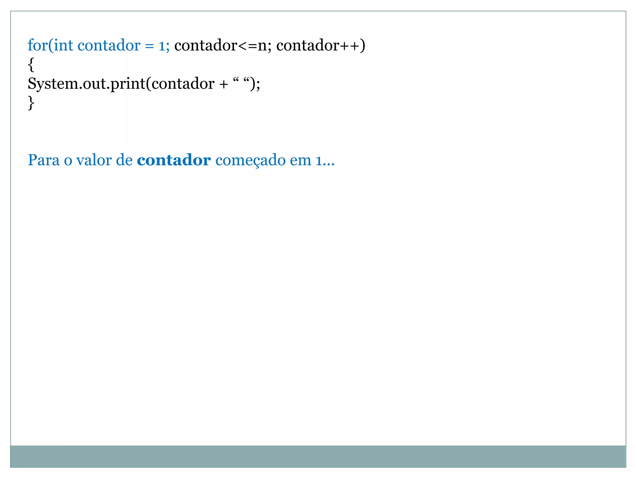 for(int contador = 1; contador<=n; contador++)
{
System.out.print(contador + “ “);
}
Para o valor de contador começado em 1...
 
