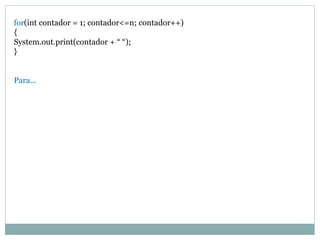 for(int contador = 1; contador<=n; contador++)
{
System.out.print(contador + “ “);
}
Para...
 