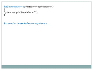 for(int contador = 1; contador<=n; contador++)
{
System.out.print(contador + “ “);
}
Para o valor de contador começado em 1...
 