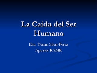 La Caida del Ser Humano Dra. Yenan Silen-Perez Apostol RAMR 