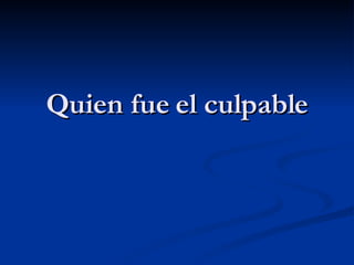 Quien fue el culpable 