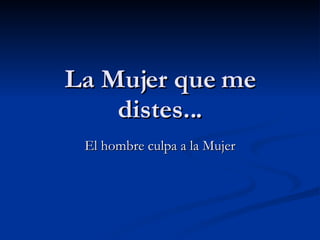 La Mujer que me distes... El hombre culpa a la Mujer 