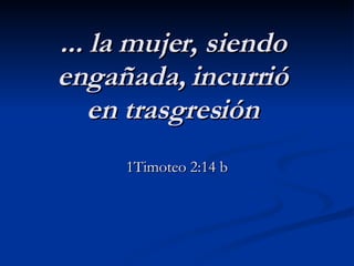 ... la mujer, siendo engañada, incurrió en trasgresión 1Timoteo 2:14 b 