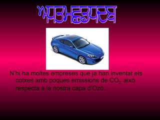 N’hi ha moltes empreses que ja han inventat els cotxes amb poques emissions de CO 2,  això respecta a la nostra capa d’Ozó. Solucions 
