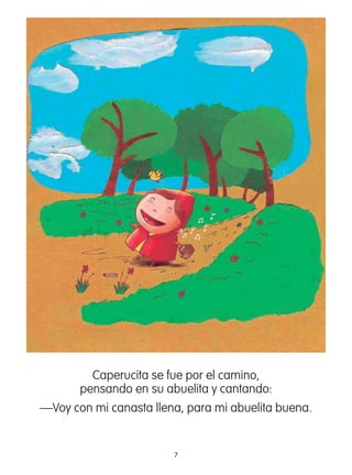 7
Caperucita se fue por el camino,
pensando en su abuelita y cantando:
—Voy con mi canasta llena, para mi abuelita buena.
 