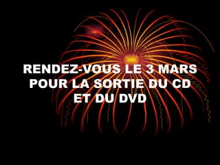RENDEZ-VOUS LE 3 MARS POUR LA SORTIE DU CD ET DU DVD 