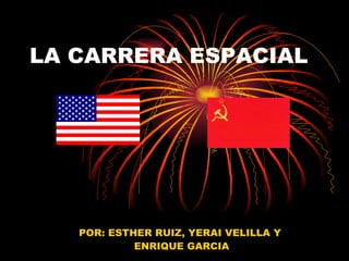 LA CARRERA ESPACIAL POR: ESTHER RUIZ, YERAI VELILLA Y ENRIQUE GARCIA 