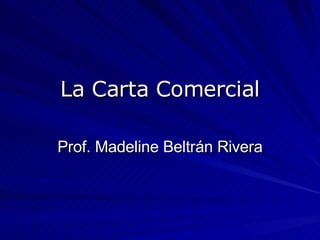 La Carta Comercial Prof. Madeline Beltrán Rivera 