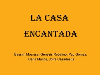 La Casa  Encantada Bassim Moaissa, Génesis Robalino, Pau Gómez,  Carla Múñoz, Jofre Casadesús 