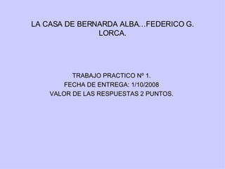 LA CASA DE BERNARDA ALBA…FEDERICO G. LORCA. TRABAJO PRACTICO Nº 1. FECHA DE ENTREGA: 1/10/2008 VALOR DE LAS RESPUESTAS 2 PUNTOS. 