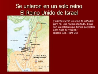 Se unieron en un solo reino El Reino Unido de Israel y ustedes serán un reino de  kohanim  para mí, una nación apartada.' Estas son las palabras que tienen que hablar a los hijos de Yisra'el."  (Éxodo 19:6 TKIM-DE) 