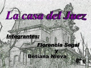 La casa del Juez Integrantes: Florencia Segal y Betiana Nieva 8º   c 