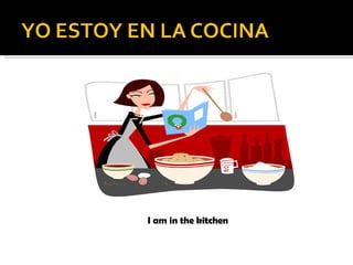 I am in the kitchen 