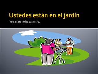 You all are in the backyard. 