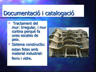 Documentació i catalogació Tractament del mur: Irregular, i mur cortina perquè fa unes escates de peix. Sistema constructiu: estan fetes amb material industrial: ferro i vidre. 