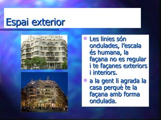 Espai exterior Les linies són ondulades, l’escala és humana, la façana no es regular i te façanes exteriors i interiors. a la gent li agrada la casa perquè te la façana amb forma ondulada. 