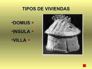 TIPOS DE VIVIENDAS <ul><li>DOMUS </li></ul><ul><li>INSULA </li></ul><ul><li>VILLA </li></ul>