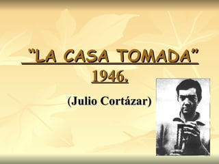 “ LA CASA TOMADA” 1946. ( Julio Cortázar)                                                                                                                               
