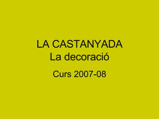 LA CASTANYADA La decoració Curs 2007-08 