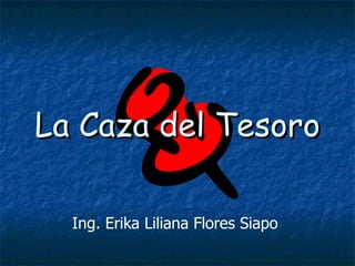 La Caza del Tesoro Ing. Erika Liliana Flores Siapo 