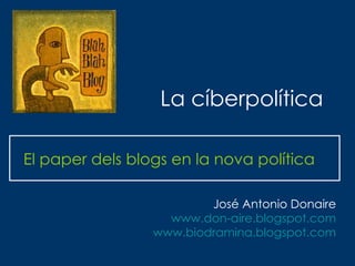 La cíberpolítica El paper dels blogs en la nova política José Antonio Donaire www.don-aire.blogspot.com www.biodramina.blogspot.com 