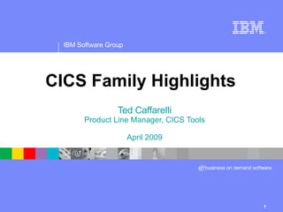 CICS Family Highlights Ted Caffarelli Product Line Manager, CICS Tools April 2009 